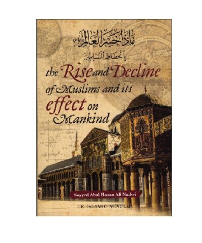 The Rise and Decline of Muslims and its effect on Mankind, Sayyed Abul Hasan Ali Nadwi